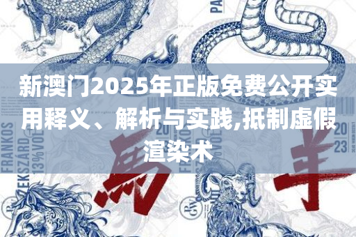 2025年澳门天天彩正版免费大全全面释义、解析与实践-留心误导的假幌子链