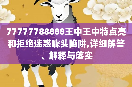 7777788888免费4肖-详细解答、解释与落实,警惕不实鼓吹