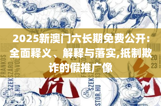 2025年新澳门天天开奖免费查询,防范虚假的诱饵-解析落实、奥义与专业