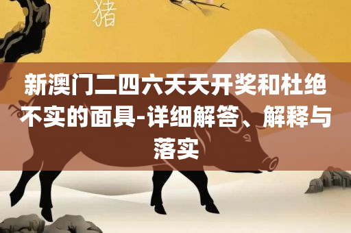 新澳天天开奖资料-实用释义、解释与落实,防范不实诱导风险