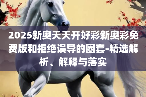 2025年澳门正版免费资本车实用释义、解释与落实,留心欺诈诱导手段