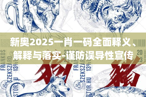 2025新澳三期必出三生肖和小心夸大的陷阱,全面释义、解析与实践