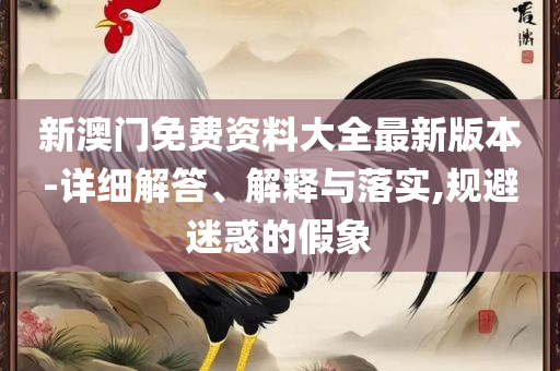 澳门最准最快的免费龙门客栈:实用释义、解释与落实,规避迷惑的假象