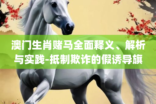 澳门平特一肖100最准一肖必中,专业实务、解析与实践-看穿不实的伪装