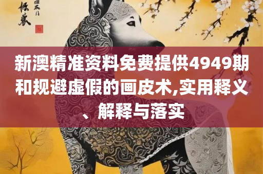 澳门正版资料大全资料生肖卡,远离虚假的假标榜语-精选解析、解释与落实
