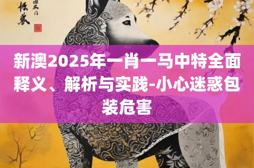 2025新澳资料大全免费全面释义、解析与实践-小心虚假夸大风