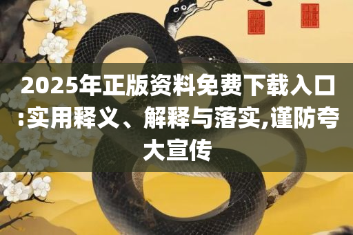 2025全年免费资料开奖结果和拒绝虚假的假幌子-实用释义、解析与实践