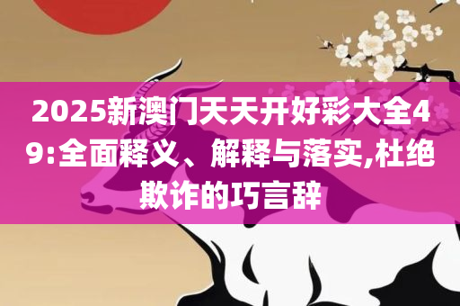 2025新澳门六长期免费公开和抵制欺骗承诺套路-详细解答、解释与落实