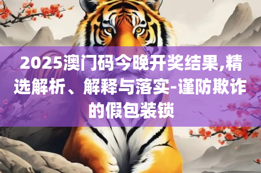 奥门一肖一码100准免费姿料:解析落实、奥义与专业,抵制欺诈的假诱导旗