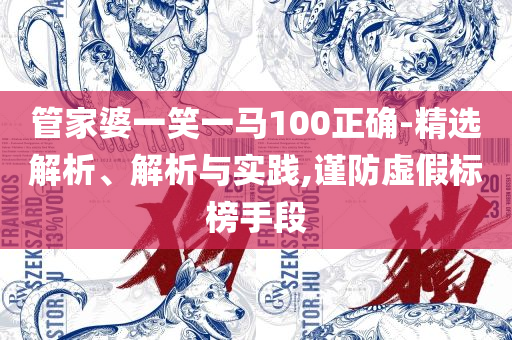 管家婆一肖一码取准确和警惕虚假的假广告云,解析落实、奥义与专业