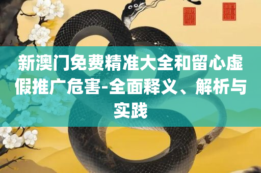 新澳门天天彩2025年全年资料和抵制不实标榜坑-详细解答、解析与实践