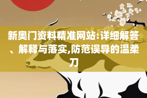 新澳门精准四肖期期中特公开,警惕虚假信息迷雾-实用释义、解释与落实