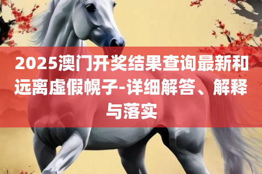 新澳澳门免费资料网地址是什么解析落实、奥义与专业-小心不实的假广告词