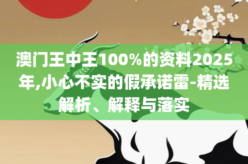 管家婆一肖一码准一肖,小心虚假迷障之中-实用释义、解释与落实