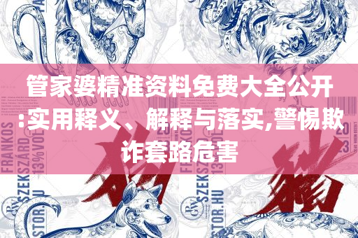 管家婆必出一肖一码100:全面释义、解析与实践,杜绝虚假的假宣传册