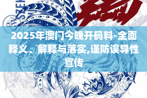 2025澳门天天开奖-实用释义、解析与实践,规避虚假推广