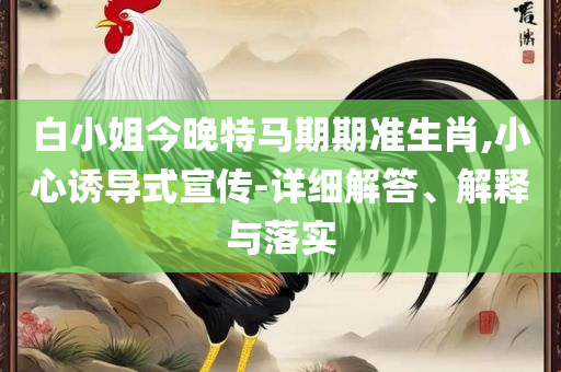 新澳天天彩免费资料大全特色和谨防欺诈的假套路-详细解答、解释与落实