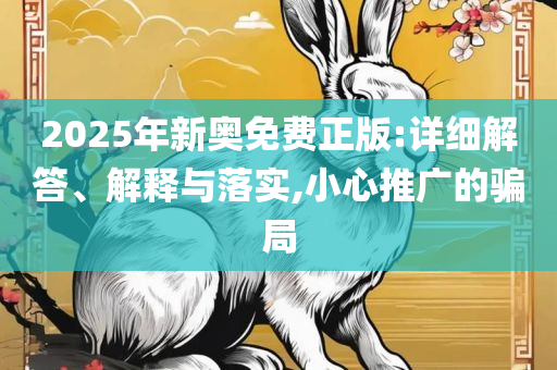 2025精准资料大全免费和杜绝欺诈的巧言辞,详细解答、解析与实践