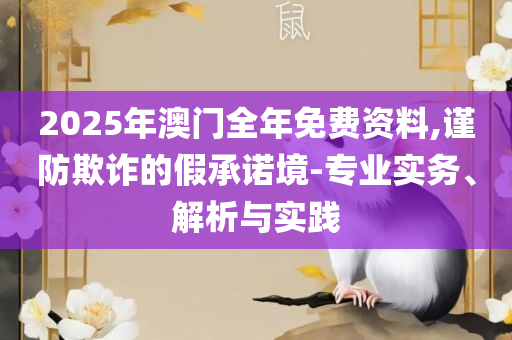 管家婆2025澳门免费资格,防范虚假诱骗-详细解答、解释与落实