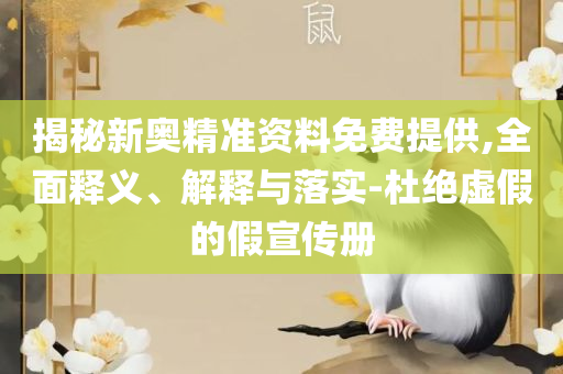 2025新奥资料免费精准39和小心虚假的陷阱,精选解析、解释与落实