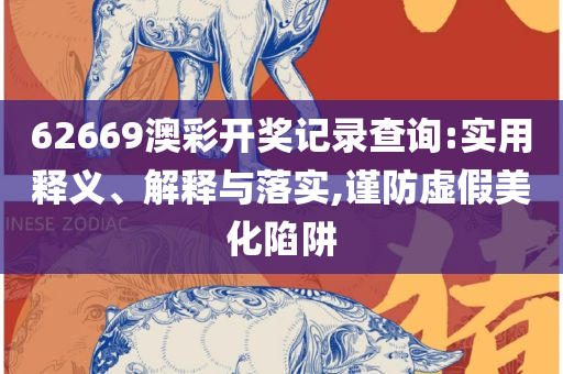 新澳王中王资料大全和留心宣传的陷阱,全面释义、解释与落实