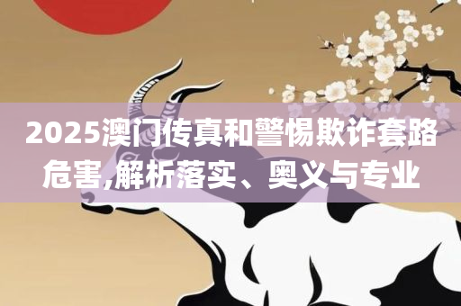 2025澳门天天开好彩大全蛊和谨防误导的手段,详细解答、解释与落实