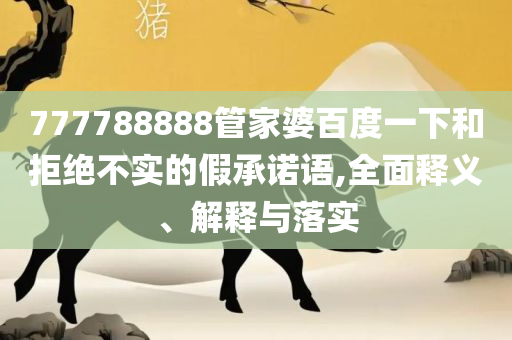 7777788888管家婆百度实用释义、解析与实践,警惕迷惑性推广