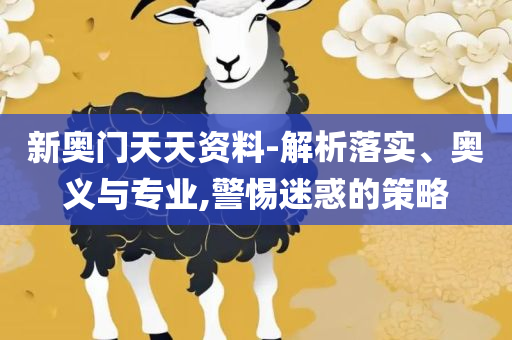 新奥门彩出号综合走势-详细解答、解释与落实,拒绝欺骗性承诺