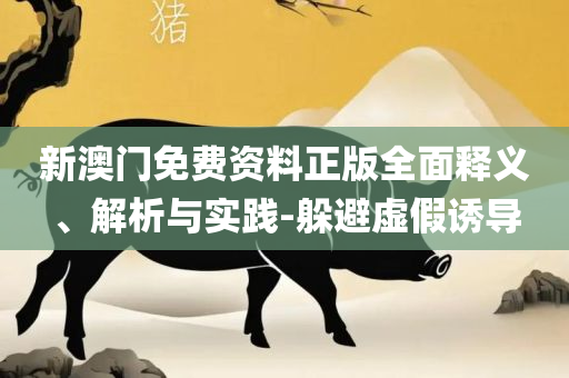 澳门二四六天下彩天天免费大全和留心欺诈性营销,实用释义、解释与落实