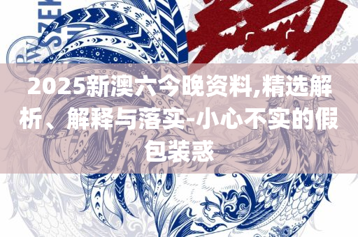 2025澳门天天开好彩大全54期:全面释义、解释与落实,抵制欺骗承诺套路