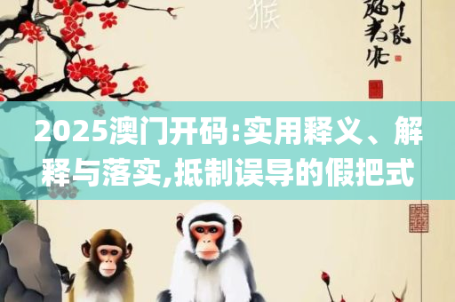 澳门内部最准资料澳门和抵制不实的蛊惑-实用释义、解析与实践