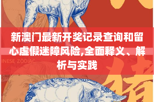 新奥门免费资料大全在线查看:专业实务、解析与实践,防范不实承诺