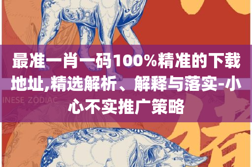 白小姐一肖一码今晚开奖,精选解析、解释与落实-谨防欺诈的假营销雾