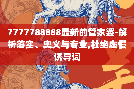7777788888最新的管家婆实用释义、解析与实践,警惕迷惑的策略