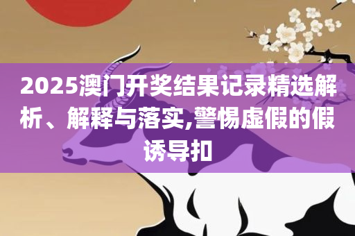 2025年澳门开奖结果出来,杜绝虚假诱导链-详细解答、解析与实践