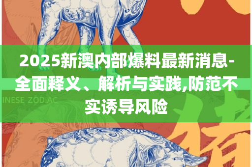 新奥2025年天天开好彩和远离虚假的假标榜语-精选解析、解析与实践