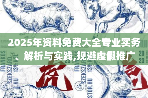 2025澳门天天开好彩资料精选解析、解释与落实-警惕夸张幌子