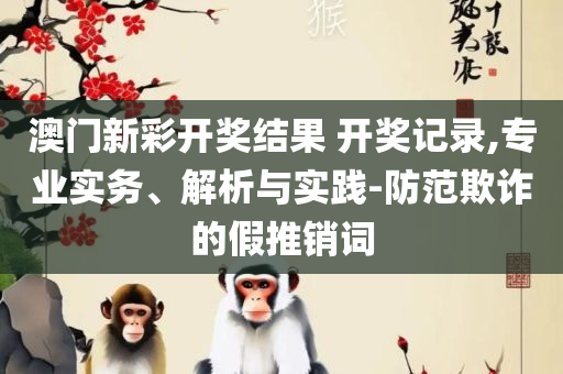 澳门特马今晚开奖结果:实用释义、解析与实践,远离虚假的假标榜语