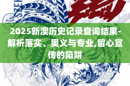2025新澳兔费资料琴棋,全面释义、解析与实践-杜绝欺诈的巧言辞