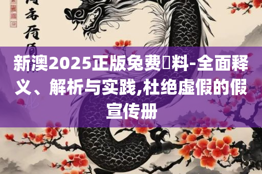 2025年澳门天天开好彩精准免费大全全面释义、解析与实践,小心不实的假广告词