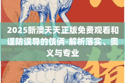 2025年天天彩免费大全和谨防误导的伎俩,精选解析、解析与实践