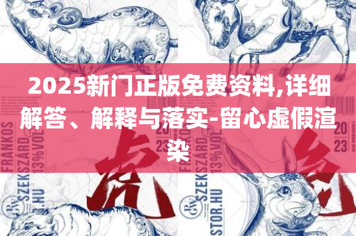 新澳好彩天天免费资料和警惕虚假信息迷雾-全面释义、解释与落实