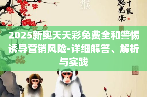 2025澳门天天彩期期精准:精选解析、解析与实践,留心欺诈性广告