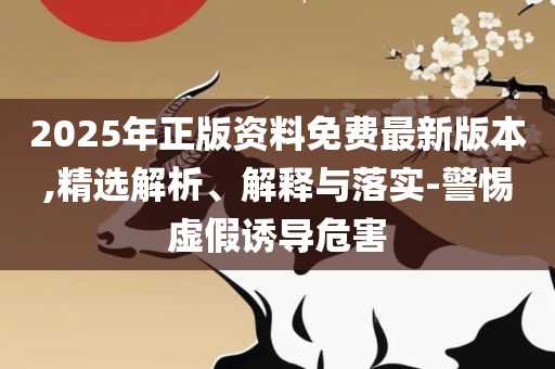 2025新澳门天天开奖免费资料大全最新精选解析、解释与落实,规避虚假的画皮术