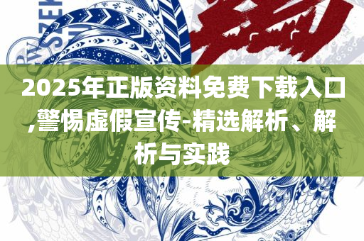2025新澳门天天开奖攻略和警觉虚假美化,实用释义、解析与实践