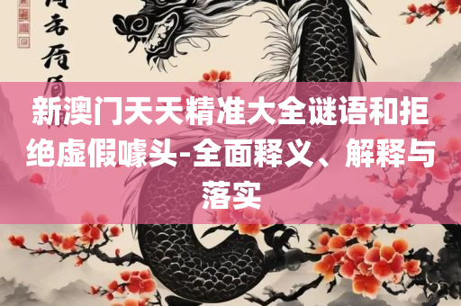 新澳2025年天天开奖免费资料大全和远离虚假幌子-全面释义、解析与实践