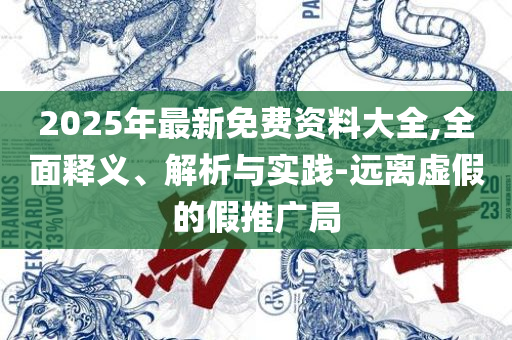 2025年天天彩资料大全:精选解析、解析与实践,拒绝不实的假营销套