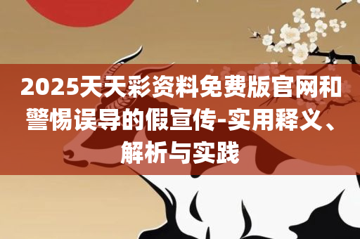 2025年天天彩资料大全:全面释义、解析与实践,谨防虚假的障眼法