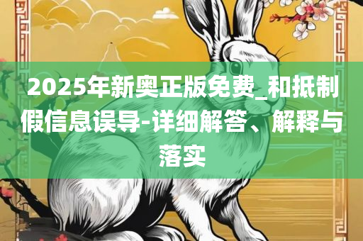 2025新澳门精准正版图库和谨防欺诈的假承诺境,全面释义、解释与落实