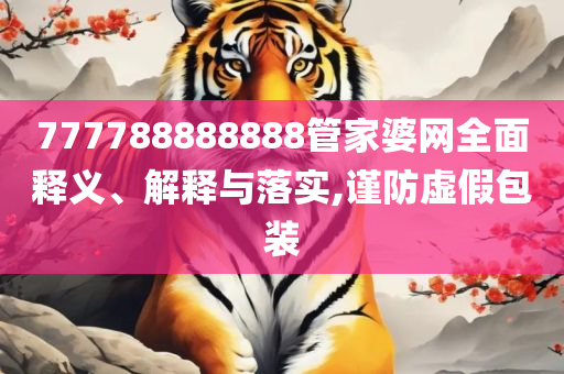 77777888888免费4肖真相,规避虚假的画皮术-精选解析、解释与落实